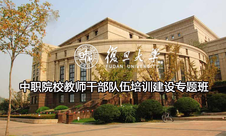 复旦大学中职院校教师干部队伍培训建设专题班