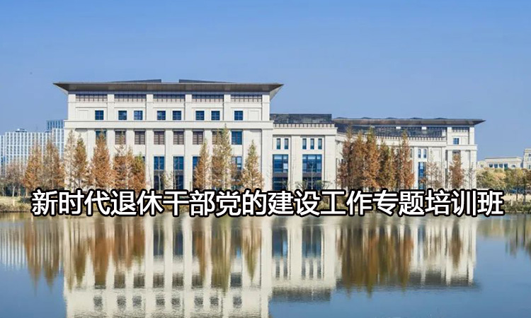 新时代退休干部党的建设工作专题培训班